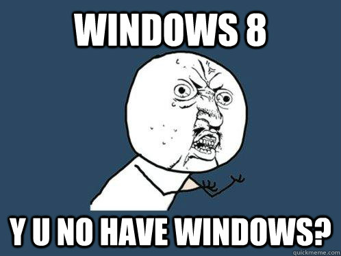 Windows 8 y u no have windows? - Windows 8 y u no have windows?  Y U No