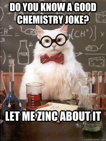 Do you know a good chemistry joke? Let me zinc about it  Chemistry Cat