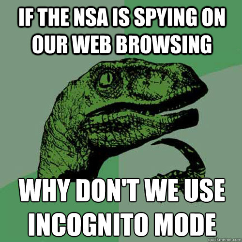 if the nsa is spying on our web browsing  why don't we use incognito mode - if the nsa is spying on our web browsing  why don't we use incognito mode  Philosoraptor