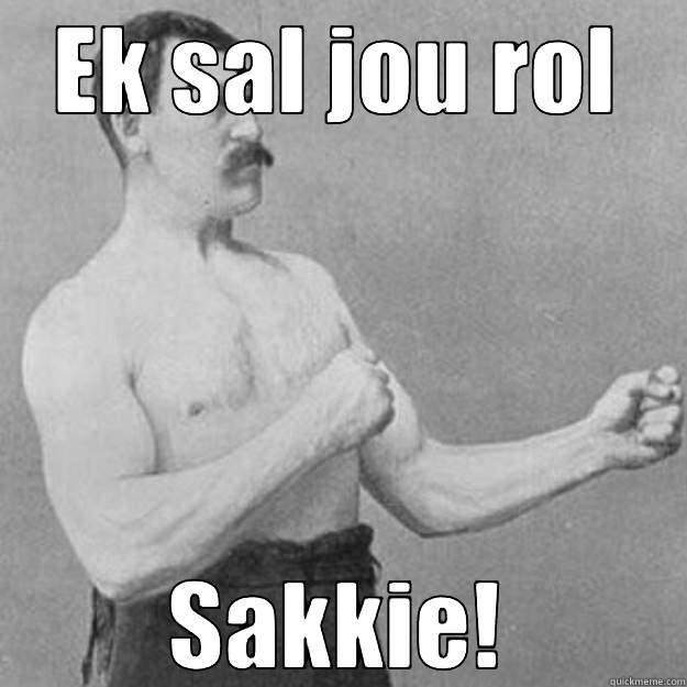 EK SAL JOU ROL SAKKIE! overly manly man