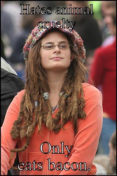 Hippycrite peda lover - HATES ANIMAL CRUELTY ONLY EATS BACON.  College Liberal