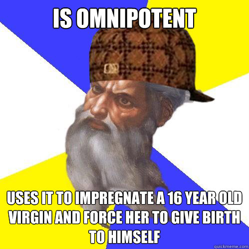 Is omnipotent uses it to impregnate a 16 year old virgin and force her to give birth to himself  Scumbag God is an SBF