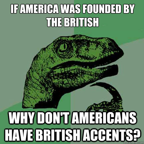 If America was founded by the British Why don't Americans have British accents?  - If America was founded by the British Why don't Americans have British accents?   Philosoraptor