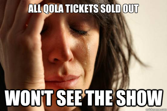 All QOLA tickets sold out won't see the show  First World Problems