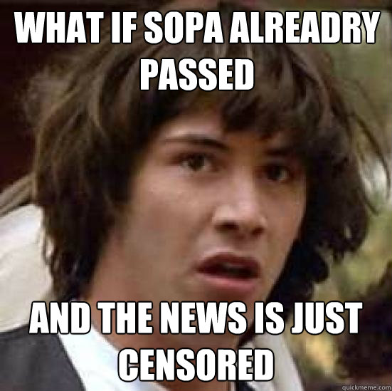 What if Sopa alreadry passed and the news is just censored  conspiracy keanu