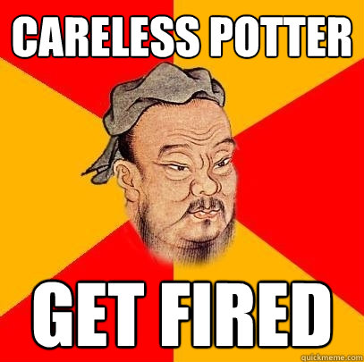 careless potter get fired  Confucius says