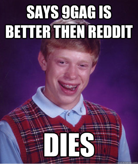 Says 9gag is better then reddit dies  Bad Luck Brian