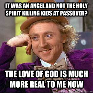 It was an angel and not the holy spirit killing kids at Passover? The love of god is much more real to me now - It was an angel and not the holy spirit killing kids at Passover? The love of god is much more real to me now  Condescending Wonka