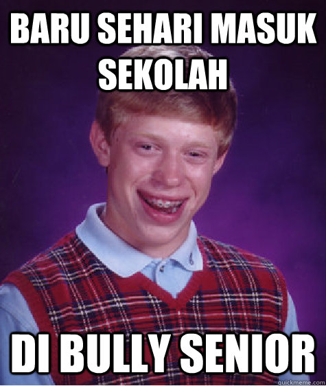 Baru Sehari masuk sekolah di bully senior  Bad Luck Brian