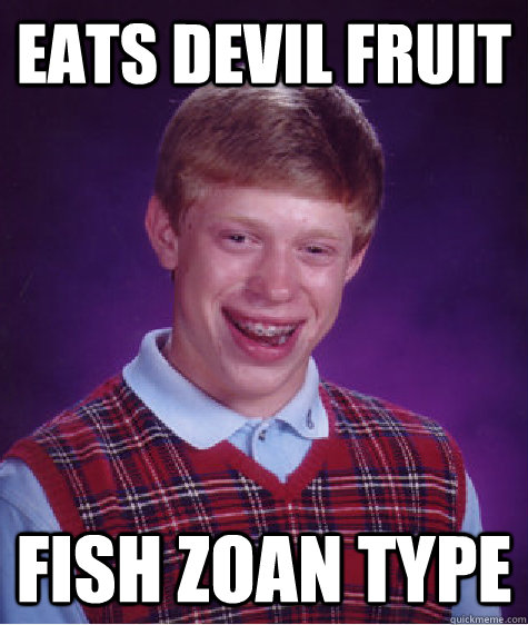 eats devil fruit Fish Zoan type - eats devil fruit Fish Zoan type  Bad Luck Brian