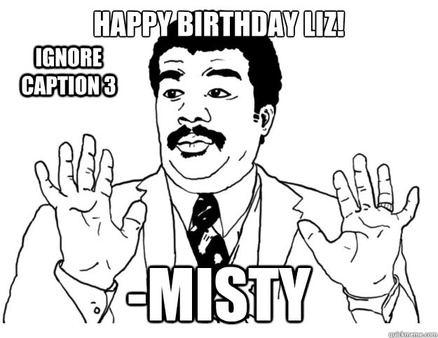 Happy Birthday Liz! -Misty Ignore caption 3  Watch out we got a badass over here