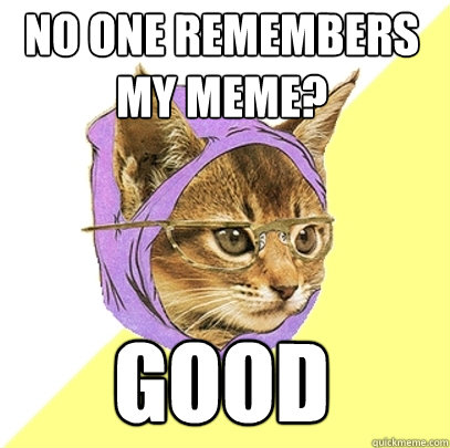 No one remembers my meme? Good  Hipster Kitty