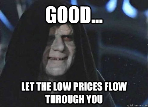 good... let the low prices flow through you   Emperor Palpatine