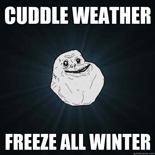 cuddle weather freeze all winter  - cuddle weather freeze all winter   Forever Alone