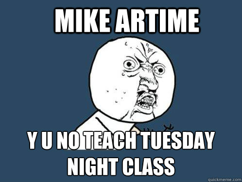 Mike Artime y u no teach Tuesday night class  Y U No