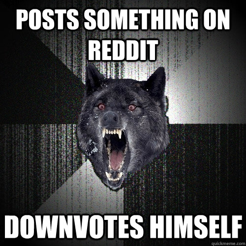 Posts something on Reddit Downvotes himself  Insanity Wolf