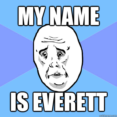 My name is everett  Okay Guy