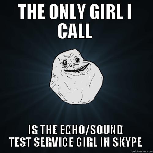 THE ONLY GIRL I CALL IS THE ECHO/SOUND TEST SERVICE GIRL IN SKYPE Forever Alone