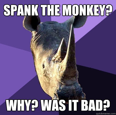 Spank the monkey? Why? Was it bad?  Sexually Oblivious Rhino