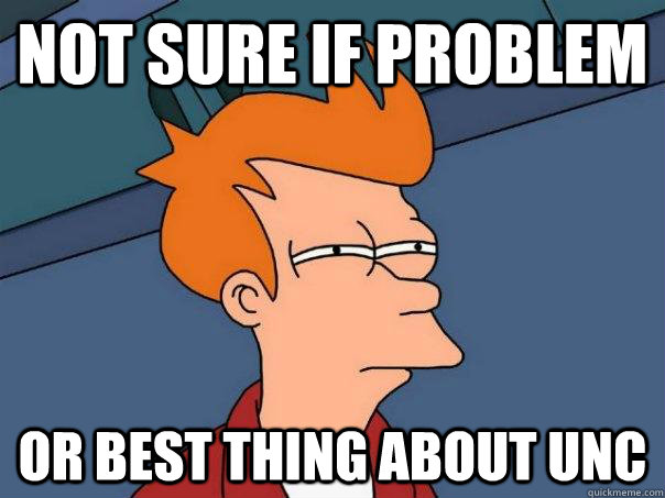 Not Sure if Problem or best thing about UNC  Futurama Fry