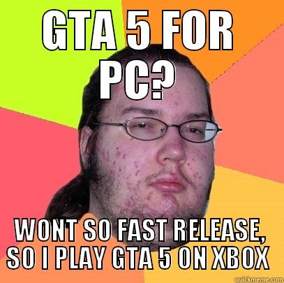 GTA 5 FOR PC? WONT SO FAST RELEASE, SO I PLAY GTA 5 ON XBOX  Butthurt Dweller