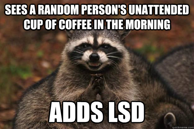 Sees a random person's unattended cup of coffee in the morning adds lsd - Sees a random person's unattended cup of coffee in the morning adds lsd  Evil Plotting Raccoon