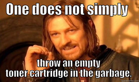 Recycle Cartridges -   ONE DOES NOT SIMPLY     THROW AN EMPTY TONER CARTRIDGE IN THE GARBAGE. Boromir