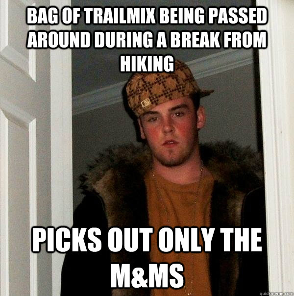 bag of trailmix being passed around during a break from hiking picks out only the M&Ms  Scumbag Steve