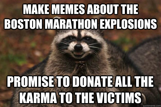 Make memes about the boston marathon explosions promise to donate all the karma to the victims  - Make memes about the boston marathon explosions promise to donate all the karma to the victims   Evil Plotting Raccoon