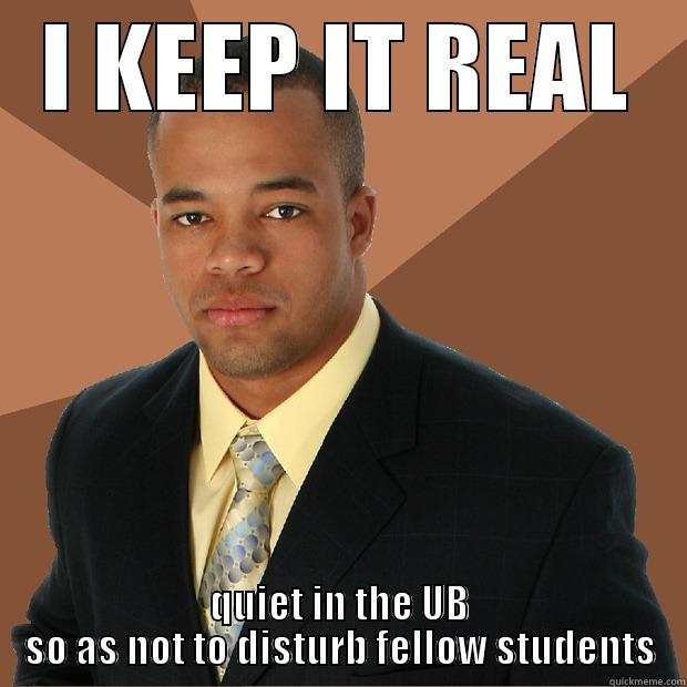 I KEEP IT REAL QUIET IN THE UB SO AS NOT TO DISTURB FELLOW STUDENTS Successful Black Man