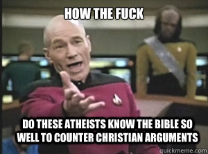 how the fuck do these atheists know the bible so well to counter christian arguments   - how the fuck do these atheists know the bible so well to counter christian arguments    Annoyed Picard