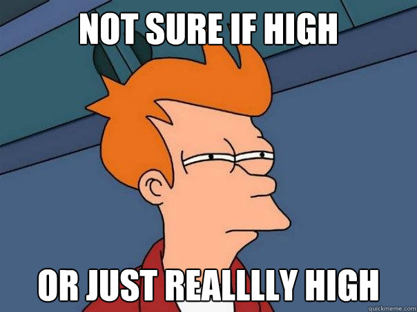 Not sure if high or just realllly high  Futurama Fry