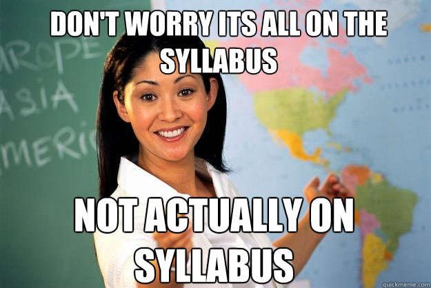 Don't worry its all on the syllabus Not actually on syllabus  Unhelpful High School Teacher