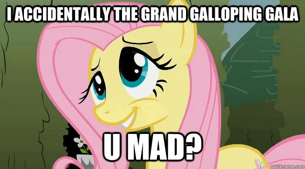 I accidentally the grand galloping gala U mad?  Trolling Fluttershy
