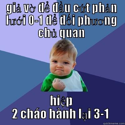 GIẢ VỜ ĐỂ ĐẦU CỨT PHẢN LƯỚI 0-1 ĐỂ ĐỐI PHƯƠNG CHỦ QUAN HIỆP 2 CHÁO HÀNH LẠI 3-1  Success Kid