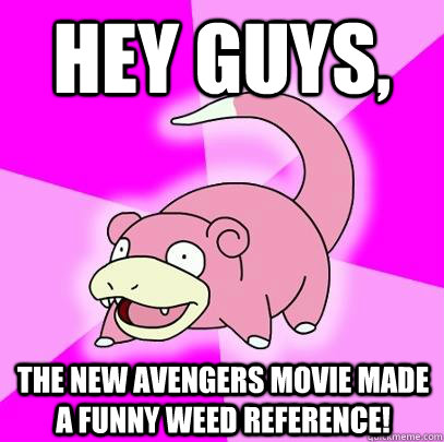 hey guys, the new avengers movie made a funny weed reference!  Slowpoke