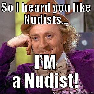 SO I HEARD YOU LIKE NUDISTS... I'M A NUDIST! Condescending Wonka