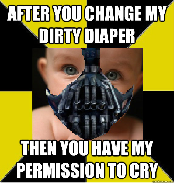 After you change my dirty diaper then you have my permission to cry - After you change my dirty diaper then you have my permission to cry  Baby Bane