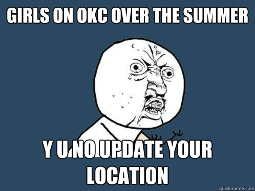 Girls on OKC over the summer y u no update your location  Y U No