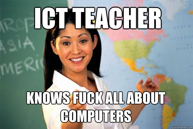 ICT Teacher Knows fuck all about computers  Unhelpful High School Teacher