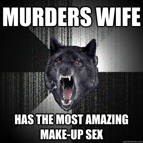 murders wife has the most amazing make-up sex - murders wife has the most amazing make-up sex  Insanity Wolf