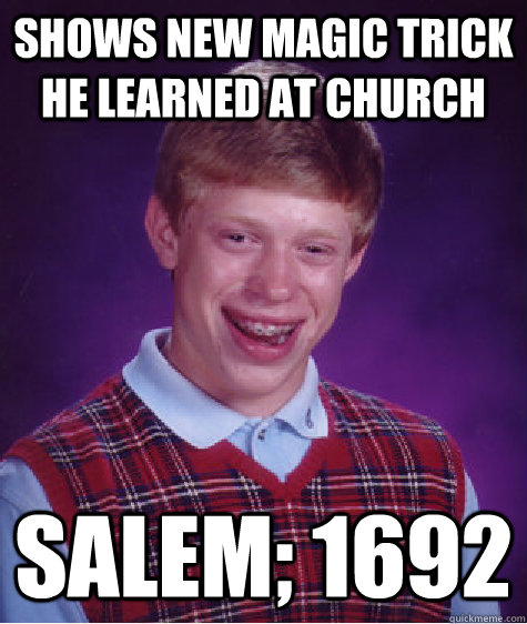 Shows new magic trick he learned at church salem; 1692 - Shows new magic trick he learned at church salem; 1692  Bad Luck Brian