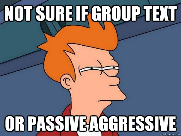 Not sure if group text Or passive aggressive - Not sure if group text Or passive aggressive  Futurama Fry