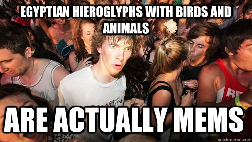 egyptian hieroglyphs with birds and animals are actually mems - egyptian hieroglyphs with birds and animals are actually mems  Sudden Clarity Clarence