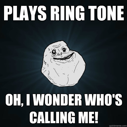 Plays Ring Tone Oh, I wonder who's calling me!  Forever Alone