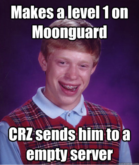 Makes a level 1 on Moonguard CRZ sends him to a empty server  Bad Luck Brian