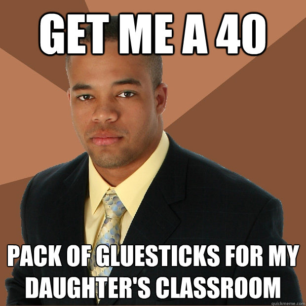 get me a 40 pack of gluesticks for my daughter's classroom  Successful Black Man