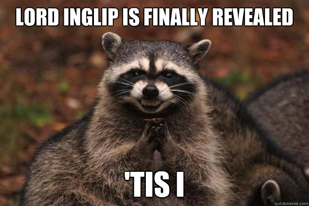 Lord Inglip is finally revealed 'Tis I  Evil Plotting Raccoon