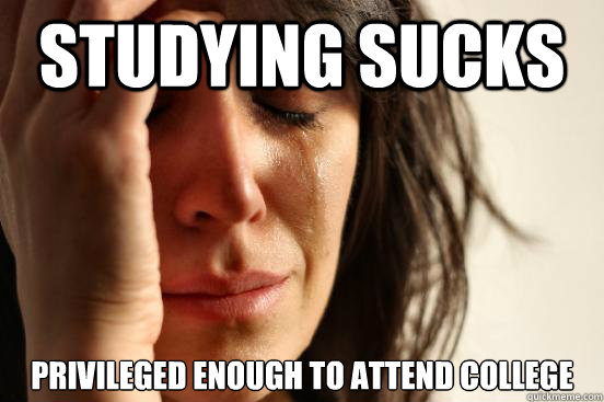 studying sucks privileged enough to attend college  First World Problems