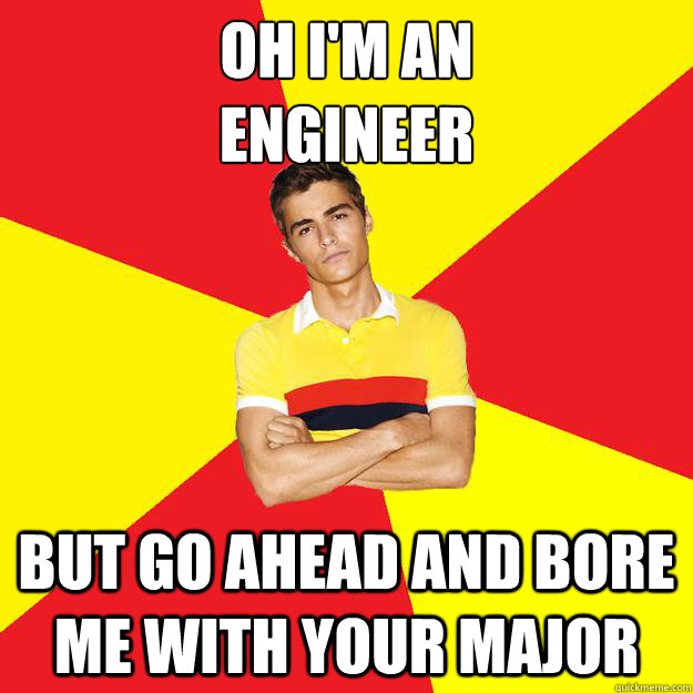 Oh I'm an 
engineer but go ahead and bore me with your major - Oh I'm an 
engineer but go ahead and bore me with your major  Smug Engineering Student